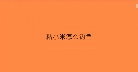 粘小米怎么钓鱼(粘小米钓鱼是钓慢鱼)
