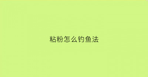 粘粉怎么钓鱼法(粘粉钓鱼视频教程)