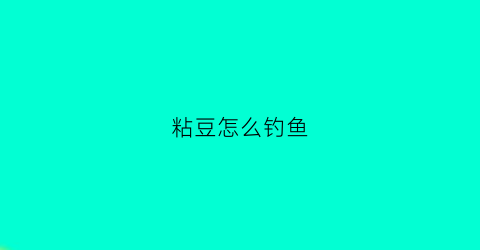 粘豆怎么钓鱼(粘豆怎么挂钩)