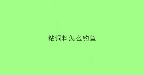 粘饲料怎么钓鱼(粘饲料怎么钓鱼最好)