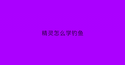 精灵怎么学钓鱼(钓精灵鱼位置)