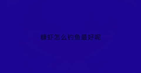 糠虾怎么钓鱼最好呢(糠虾怎么做好)