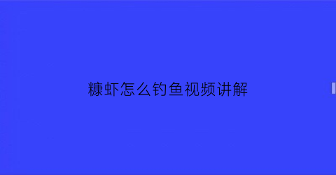 糠虾怎么钓鱼视频讲解(糠虾怎么钓鱼视频讲解教程)