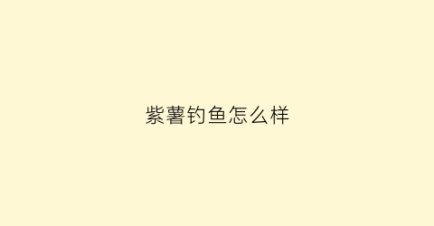 紫薯钓鱼怎么样