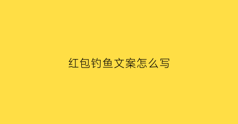 红包钓鱼文案怎么写(微信钓鱼红包)