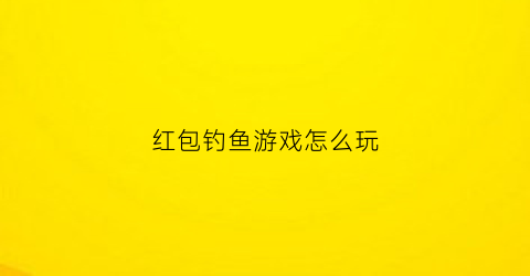 红包钓鱼游戏怎么玩(钓红包技巧)
