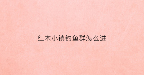 红木小镇钓鱼群怎么进