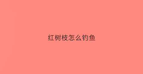 红树枝怎么钓鱼(红树枝多少钱一克)