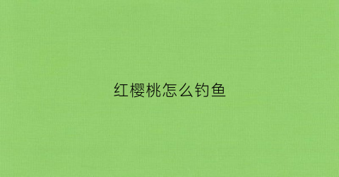 红樱桃怎么钓鱼(红樱桃鱼怎么分公母)