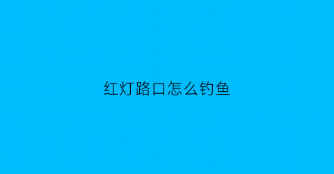 “红灯路口怎么钓鱼(红灯状态下怎样可以掉头)