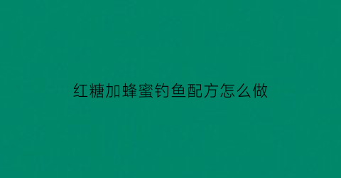 “红糖加蜂蜜钓鱼配方怎么做(红糖加蜂蜜钓鱼配方怎么做视频)