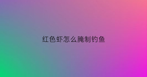 红色虾怎么腌制钓鱼(红色虾怎么腌制钓鱼好吃)