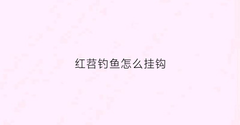 红苕钓鱼怎么挂钩(红苕饵料搭配什么钓鱼)