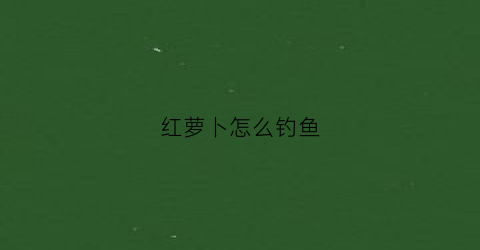 红萝卜怎么钓鱼(红箩卜鱼在哪里钓)