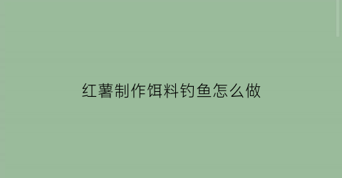 红薯制作饵料钓鱼怎么做(红薯制作饵料钓鱼怎么做的)