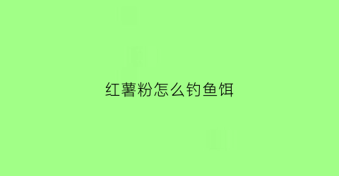 红薯粉怎么钓鱼饵