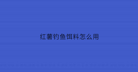 红薯钓鱼饵料怎么用