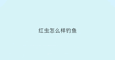 红虫怎么样钓鱼(红虫钓法)