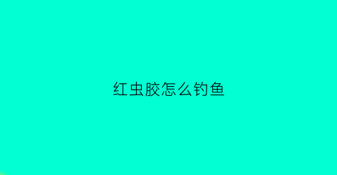 红虫胶怎么钓鱼(红虫胶使用方法)