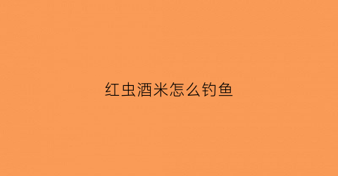 红虫酒米怎么钓鱼(红虫味酒米什么季节用好)