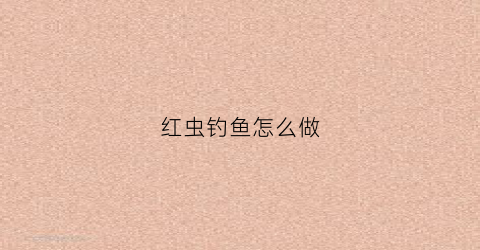 红虫钓鱼怎么做(红虫钓鱼法)