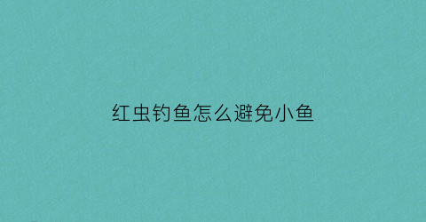 红虫钓鱼怎么避免小鱼(怎样用红虫钓鱼钓鱼技巧视频)