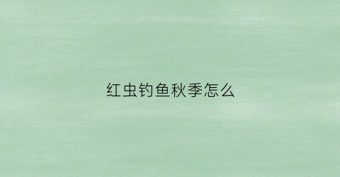 红虫钓鱼秋季怎么(红虫钓鱼秋季怎么调漂)
