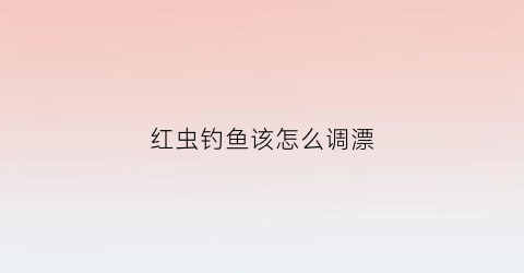 红虫钓鱼该怎么调漂