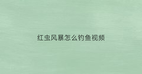 “红虫风暴怎么钓鱼视频(红虫风暴的配方视频)