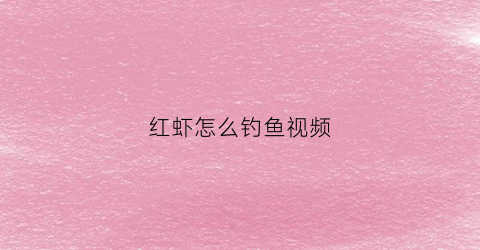 红虾怎么钓鱼视频(虾钓红尾钓底还是钓浮)