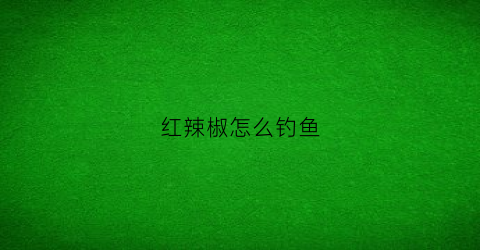 红辣椒怎么钓鱼