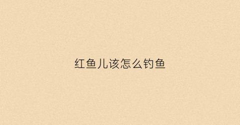 红鱼儿该怎么钓鱼(红鱼一般怎么钓)