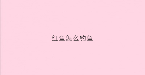 红鱼怎么钓鱼