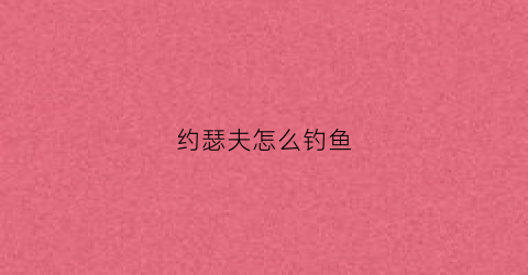约瑟夫怎么钓鱼(约瑟夫新手怎么玩视频)