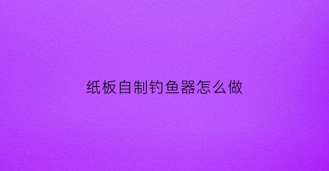 纸板自制钓鱼器怎么做