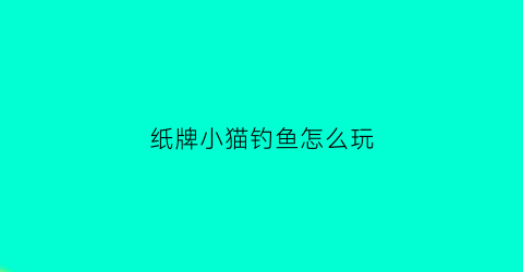 纸牌小猫钓鱼怎么玩(纸牌小猫钓鱼游戏)