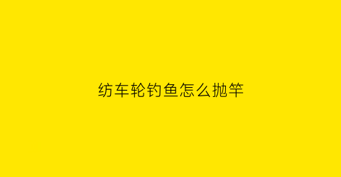 纺车轮钓鱼怎么抛竿