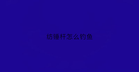 纺锤杆怎么钓鱼(纺锤棒的操作方法)