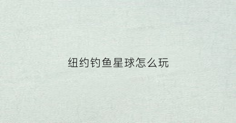 纽约钓鱼星球怎么玩(纽约海域钓鱼)