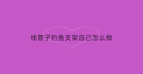 线管子钓鱼支架自己怎么做(钓鱼支架怎么安装视频)