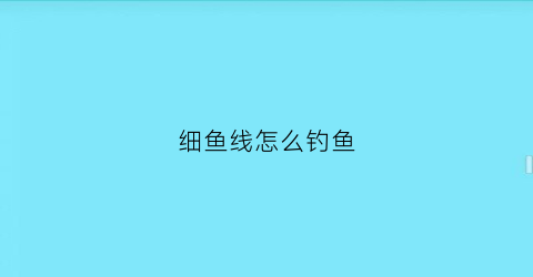 细鱼线怎么钓鱼(细鱼线怎么打结)