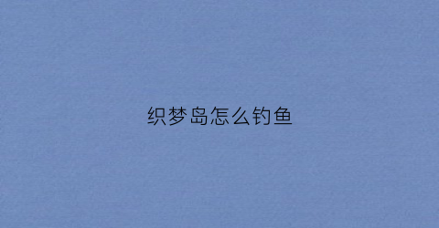 织梦岛怎么钓鱼(织梦岛钓鱼瓶子)