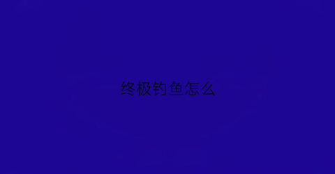 “终极钓鱼怎么(终极钓鱼钓鱼艇)