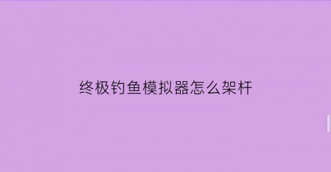 终极钓鱼模拟器怎么架杆(终极钓鱼模拟器钓鱼技巧)