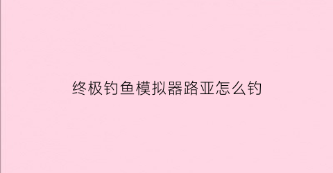 终极钓鱼模拟器路亚怎么钓(终极钓鱼模拟器路亚钓法怎么操作)