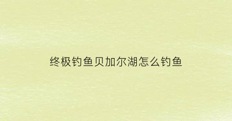 终极钓鱼贝加尔湖怎么钓鱼