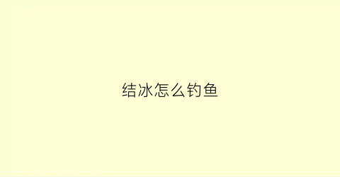 “结冰怎么钓鱼(结冰了怎样逮鱼)