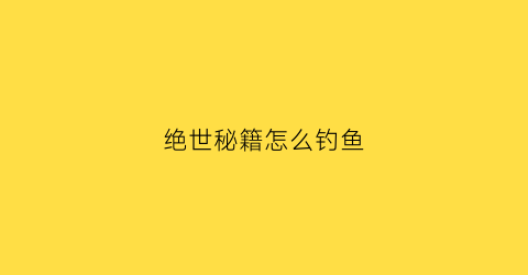 绝世秘籍怎么钓鱼(绝世秘籍攻略)