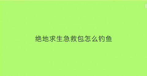 绝地求生急救包怎么钓鱼(绝地求生怎么把急救包扔到队友手里)