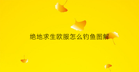 绝地求生欧服怎么钓鱼图解(绝地求生欧洲服务器在哪里)